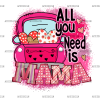 All You Need Is Mama Truck DTF Transfer