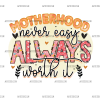 Motherhood Never Easy Always Worth It DTF Transfer